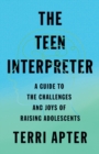 The Teen Interpreter : A Guide to the Challenges and Joys of Raising Adolescents - eBook