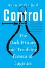 Control : The Dark History and Troubling Present of Eugenics - eBook