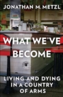 What We've Become : Living and Dying in a Country of Arms - Book