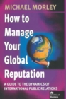 How to Manage Your Global Reputation : A Guide to the Dynamics of International Public Relations - Book