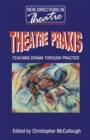 Theatre Praxis : Teaching Drama Through Practice - eBook