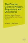 The Concise Guide to Mergers, Acquisitions and Divestitures : Business, Legal, Finance, Accounting, Tax and Process Aspects - Book