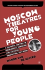 Moscow Theatres for Young People: A Cultural History of Ideological Coercion and Artistic Innovation, 1917–2000 - Book
