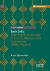 Sonic Skills : Listening for Knowledge in Science, Medicine and Engineering (1920s-Present) - Book