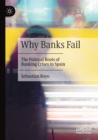 Why Banks Fail : The Political Roots of Banking Crises in Spain - Book