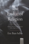 The End(s) of Religion : A History of How the Study of Religion Makes Religion Irrelevant - Book