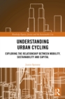Understanding Urban Cycling : Exploring the Relationship Between Mobility, Sustainability and Capital - eBook