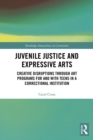 Juvenile Justice and Expressive Arts : Creative Disruptions through Art Programs for and with Teens in a Correctional Institution - eBook