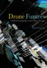 Drone Futures : UAS in Landscape and Urban Design - eBook