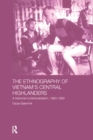 The Ethnography of Vietnam's Central Highlanders : A Historical Contextualization 1850-1990 - eBook