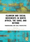 Islamism and Social Movements in North Africa, the Sahel and Beyond : Transregional and Local Perspectives - eBook