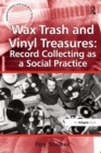 Wax Trash and Vinyl Treasures: Record Collecting as a Social Practice - eBook