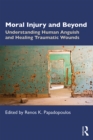 Moral Injury and Beyond : Understanding Human Anguish and Healing Traumatic Wounds - eBook