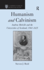 Humanism and Calvinism : Andrew Melville and the Universities of Scotland, 1560-1625 - eBook