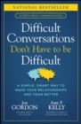 Difficult Conversations Don't Have to Be Difficult : A Simple, Smart Way to Make Your Relationships and Team Better - Book