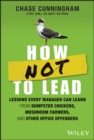 How NOT to Lead : Lessons Every Manager Can Learn from Dumpster Chickens, Mushroom Farmers, and Other Office Offenders - Book