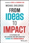 From Ideas to Impact : A Playbook for Influencing and Implementing Change in a Divided World - eBook
