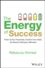 The Energy of Success : Power Up Your Productivity, Transform Your Habits, and Maximize Workplace Motivation - eBook