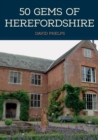 50 Gems of Herefordshire : The History & Heritage of the Most Iconic Places - Book