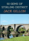 50 Gems of Stirling District : The History & Heritage of the Most Iconic Places - Book