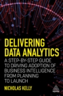 Delivering Data Analytics : A Step-By-Step Guide to Driving Adoption of Business Intelligence from Planning to Launch - eBook