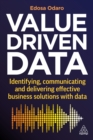 Value-Driven Data : Identifying, Communicating and Delivering Effective Business Solutions with Data - eBook
