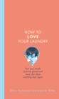 How to Love Your Laundry : Sort your smalls, save the planet and never dry clean anything ever again - Book