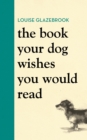 The Book Your Dog Wishes You Would Read : The bestselling guide for dog lovers - eBook