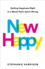 New Happy : Getting Happiness Right in a World That's Got It Wrong - Book