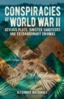 Conspiracies of World War II : Devious Plots, Sinister Saboteurs and Extraordinary Enigmas - Book
