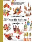Decorative Needle Felting Projects : Discover the relaxing art of needle felting and create 20 seasonal projects for the home - Book