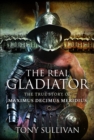 The Real Gladiator : The True Story of Maximus Decimus Meridius - eBook