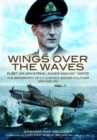 Wings Over the Waves : Fleet Air Arm Strike Leader against Tirpitz, The Biography of Lt Cdr Roy Baker-Falkner DSO DSC RN - Book