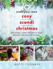 Craft Your Own Cosy Scandi Christmas : Gift Ideas, Craft Projects and Recipes for Festive Hygge - Book