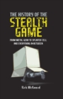 The History of the Stealth Game : From Metal Gear to Splinter Cell and Everything in Between - eBook