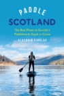 Paddle Scotland : The Best Places to Go with a Paddleboard, Kayak or Canoe - eBook