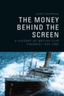 The Money Behind the Screen : A History of British Film Finance, 1945-1985 - Book