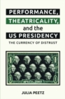 Performance, Theatricality and the Us Presidency : The Currency of Distrust - Book