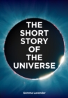 The Short Story of the Universe : A Pocket Guide to the History, Structure, Theories and Building Blocks of the Cosmos - eBook