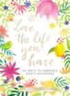 Love the Life You Have : 100 Ways to Embrace God's Goodness - eBook