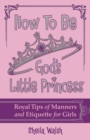 How to Be God's Little Princess : Royal Tips on Manners and Etiquette for Girls - eBook