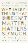 Why Everything That Doesn't Matter, Matters So Much : The Way of Love in a World of Hurt - Book