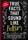 True Facts That Sound Like Bull$#*t : 500 Insane-But-True Facts That Will Shock and Impress Your Friends - eBook
