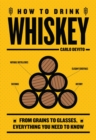 How to Drink Whiskey : From Grains to Glasses, Everything You Need to Know - Book