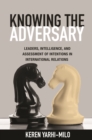 Knowing the Adversary : Leaders, Intelligence, and Assessment of Intentions in International Relations - eBook