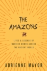 The Amazons : Lives and Legends of Warrior Women across the Ancient World - eBook