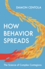 How Behavior Spreads : The Science of Complex Contagions - eBook