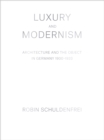 Luxury and Modernism : Architecture and the Object in Germany 1900-1933 - eBook