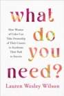 What Do You Need? : How Women of Color Can Take Ownership of Their Careers to Accelerate Their Path to Success - Book