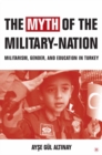 The Myth of the Military-Nation : Militarism, Gender, and Education in Turkey - eBook